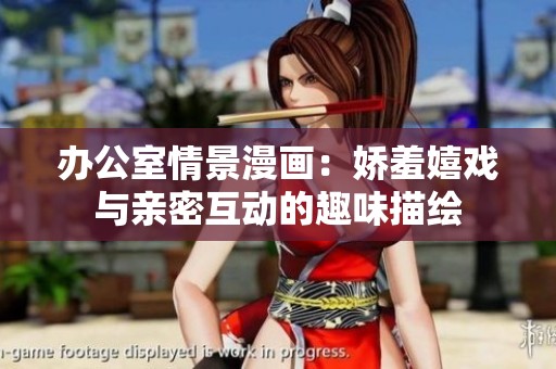 办公室情景漫画：娇羞嬉戏与亲密互动的趣味描绘