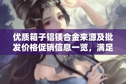 优质箱子铝镁合金来源及批发价格促销信息一览，满足您的采购需求