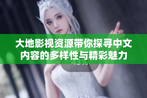 大地影视资源带你探寻中文内容的多样性与精彩魅力