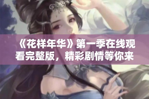《花样年华》第一季在线观看完整版，精彩剧情等你来发现