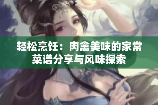 轻松烹饪：肉禽美味的家常菜谱分享与风味探索