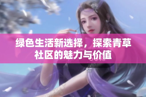绿色生活新选择，探索青草社区的魅力与价值