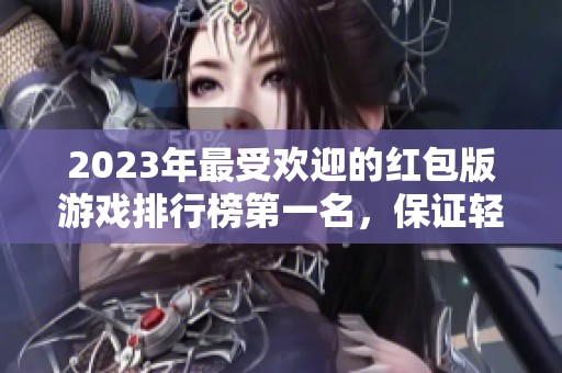 2023年最受欢迎的红包版游戏排行榜第一名，保证轻松提现玩法揭秘