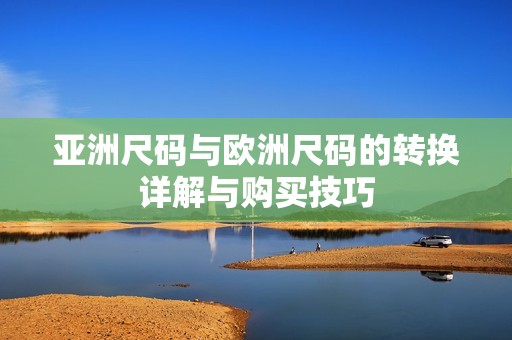 亚洲尺码与欧洲尺码的转换详解与购买技巧