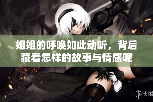 姐姐的呼唤如此动听，背后藏着怎样的故事与情感呢