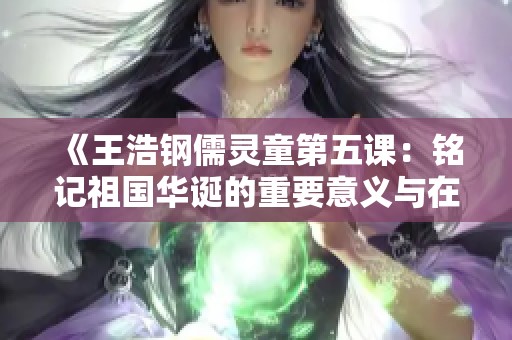 《王浩钢儒灵童第五课：铭记祖国华诞的重要意义与在线收听方式》