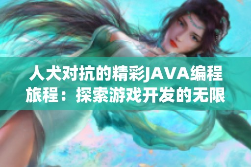 人犬对抗的精彩JAVA编程旅程：探索游戏开发的无限魅力与趣味