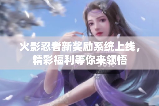 火影忍者新奖励系统上线，精彩福利等你来领悟