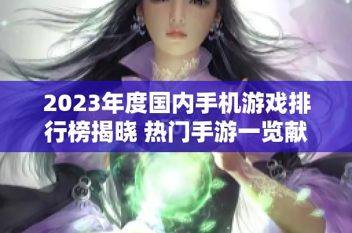 2023年度国内手机游戏排行榜揭晓 热门手游一览献给玩家的精彩推荐