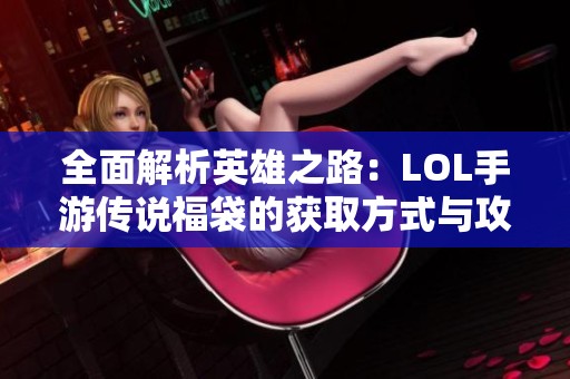 全面解析英雄之路：LOL手游传说福袋的获取方式与攻略指南