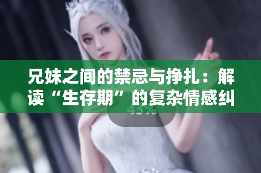 兄妹之间的禁忌与挣扎：解读“生存期”的复杂情感纠葛