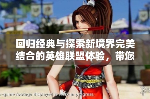 回归经典与探索新境界完美结合的英雄联盟体验,带您重温游戏的魅力与深度 回归经典与探索新境界完美结合的英雄联盟体验,带您重温游戏的魅力与深度