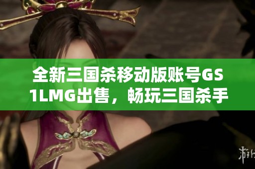 全新三国杀移动版账号GS1LMG出售，畅玩三国杀手游体验官服个性魅力