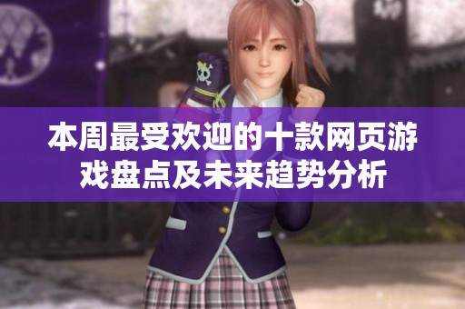 本周最受欢迎的十款网页游戏盘点及未来趋势分析 本周最受欢迎的十款网页游戏盘点及未来趋势分析