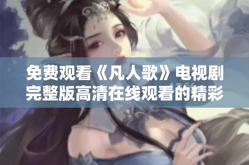 免费观看《凡人歌》电视剧完整版高清在线观看的精彩指南