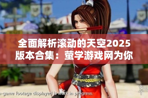 全面解析滚动的天空2025版本合集：萤学游戏网为你呈现的最新资讯与攻略