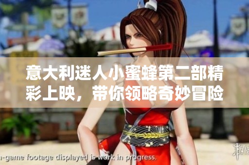 意大利迷人小蜜蜂第二部精彩上映，带你领略奇妙冒险