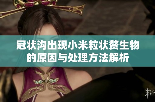 冠状沟出现小米粒状赘生物的原因与处理方法解析