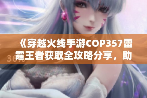 《穿越火线手游COP357雷霆王者获取全攻略分享，助你轻松获得这款武器》