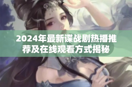 2024年最新谍战剧热播推荐及在线观看方式揭秘