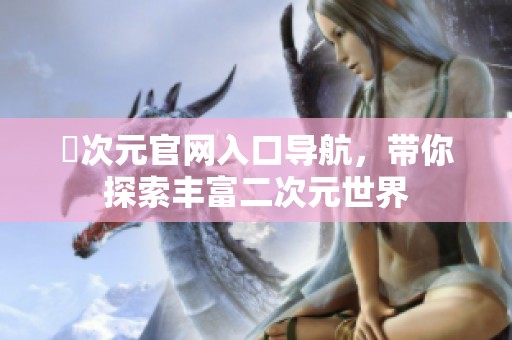 囧次元官网入口导航，带你探索丰富二次元世界