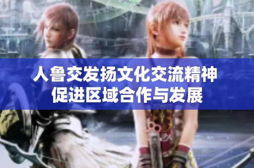 人鲁交发扬文化交流精神 促进区域合作与发展