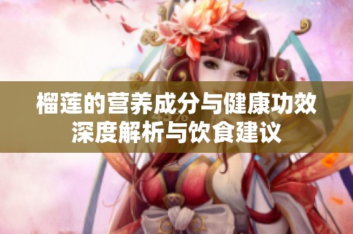 榴莲的营养成分与健康功效深度解析与饮食建议