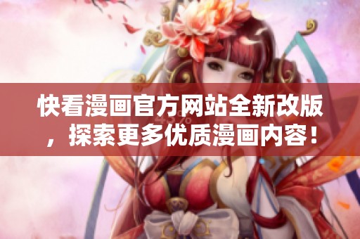快看漫画官方网站全新改版，探索更多优质漫画内容！