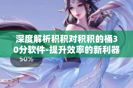 深度解析积积对积积的桶30分软件-提升效率的新利器
