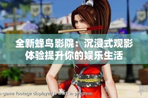 全新蜂鸟影院：沉浸式观影体验提升你的娱乐生活