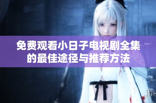 免费观看小日子电视剧全集的最佳途径与推荐方法