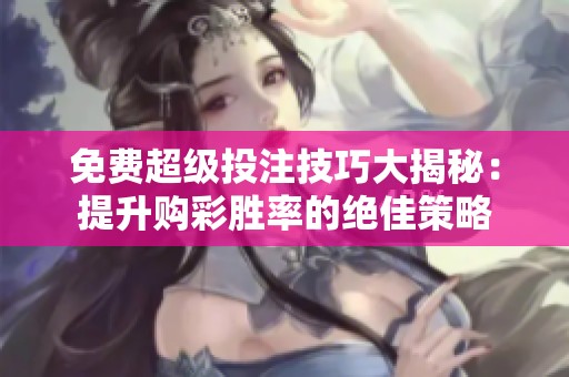 免费超级投注技巧大揭秘：提升购彩胜率的绝佳策略
