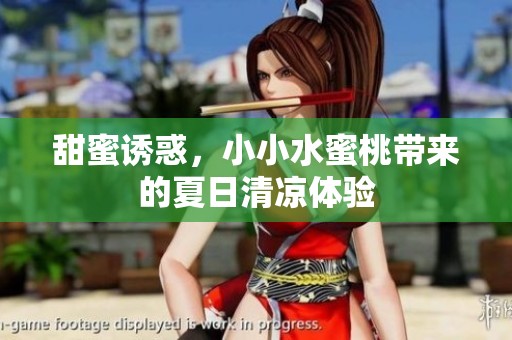 甜蜜诱惑，小小水蜜桃带来的夏日清凉体验