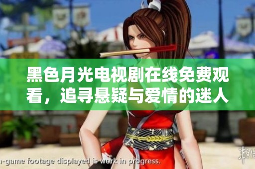 黑色月光电视剧在线免费观看，追寻悬疑与爱情的迷人旅程