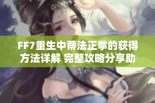 FF7重生中蒂法正拳的获得方法详解 完整攻略分享助你轻松获取