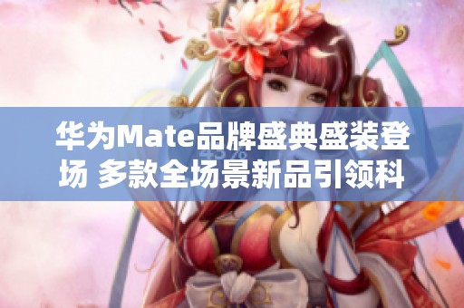 华为Mate品牌盛典盛装登场 多款全场景新品引领科技潮流