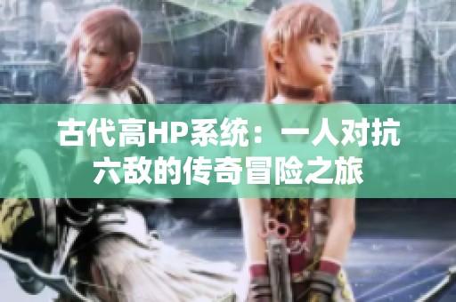 古代高HP系统：一人对抗六敌的传奇冒险之旅