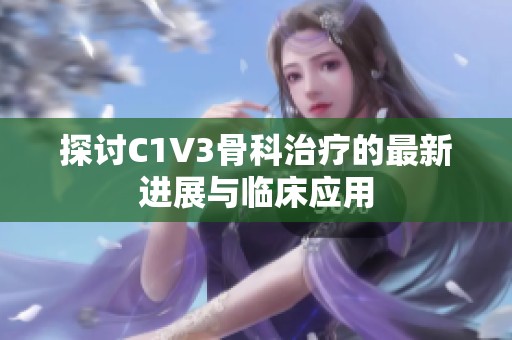 探讨C1V3骨科治疗的最新进展与临床应用