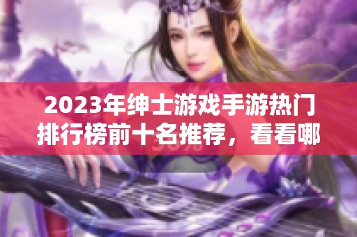 2023年绅士游戏手游热门排行榜前十名推荐，看看哪些游戏最值得试玩