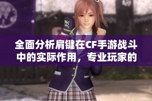 全面分析肩键在CF手游战斗中的实际作用，专业玩家的必需武器揭秘