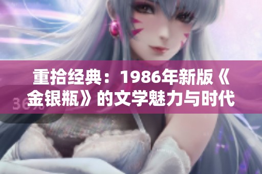 重拾经典：1986年新版《金银瓶》的文学魅力与时代意义