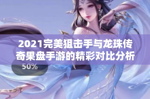2021完美狙击手与龙珠传奇果盘手游的精彩对比分析与玩家体验分享
