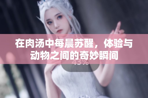 在肉汤中每晨苏醒，体验与动物之间的奇妙瞬间