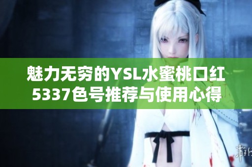 魅力无穷的YSL水蜜桃口红5337色号推荐与使用心得