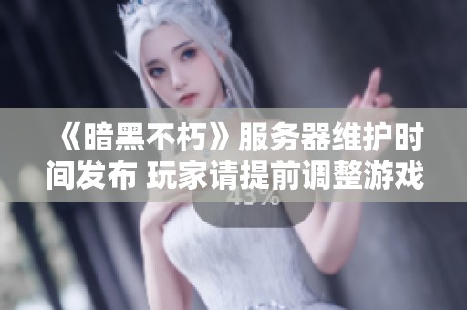 《暗黑不朽》服务器维护时间发布 玩家请提前调整游戏安排及时间 《暗黑不朽》服务器维护时间发布 玩家请提前调整游戏安排及时间