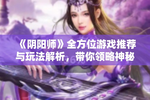 《阴阳师》全方位游戏推荐与玩法解析，带你领略神秘的妖怪世界探索之旅