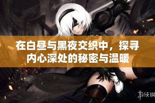 在白昼与黑夜交织中，探寻内心深处的秘密与温暖