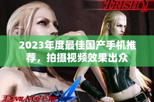 2023年度最佳国产手机推荐，拍摄视频效果出众