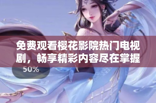 免费观看樱花影院热门电视剧，畅享精彩内容尽在掌握中