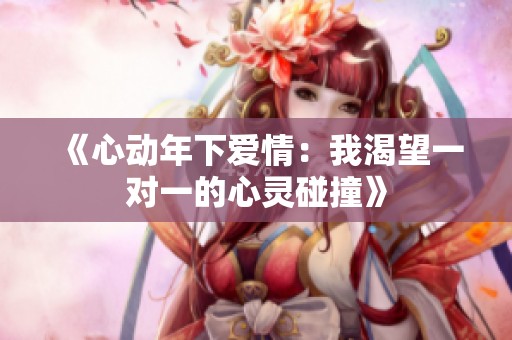 《心动年下爱情：我渴望一对一的心灵碰撞》